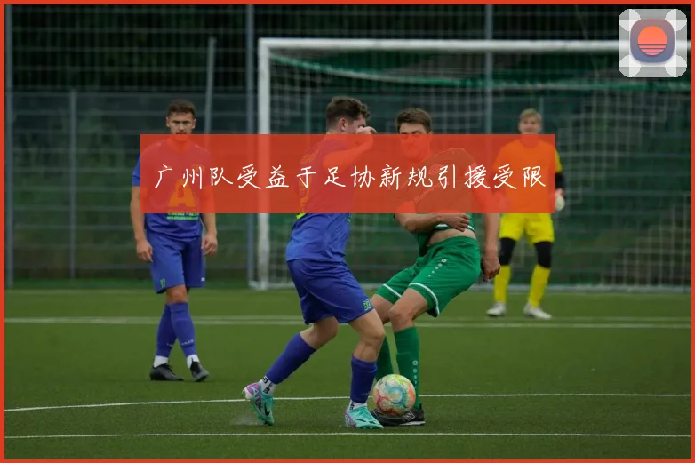 广州队受益于足协新规引援受限