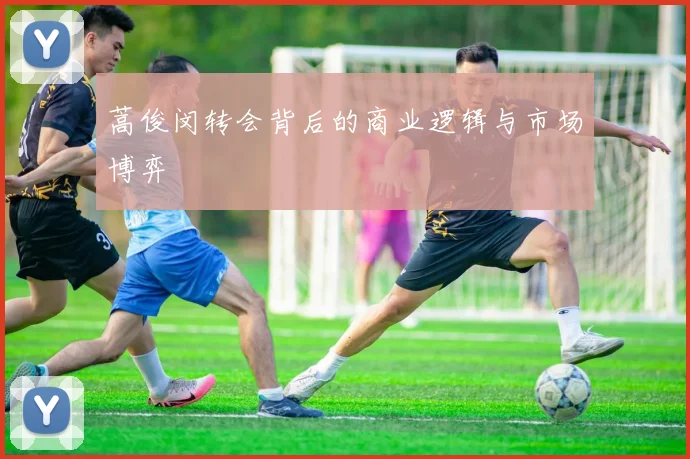 蒿俊闵转会背后的商业逻辑与市场博弈