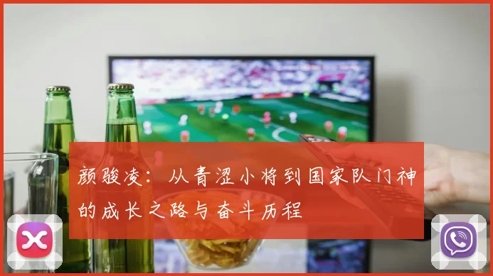 颜骏凌：从青涩小将到国家队门神的成长之路与奋斗历程