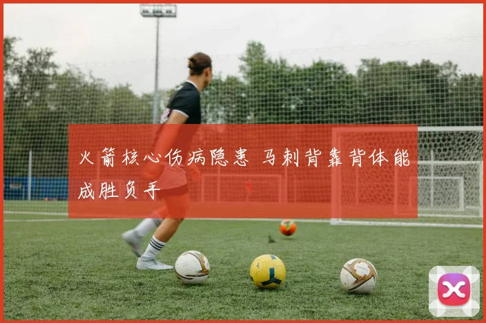 火箭核心伤病隐患 马刺背靠背体能成胜负手