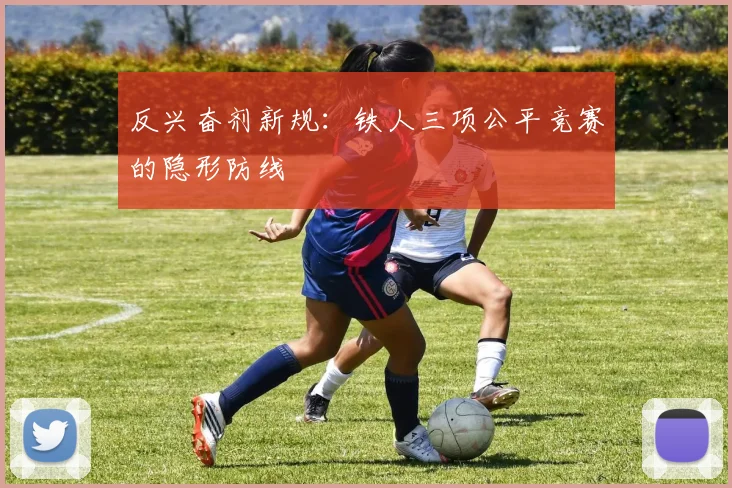 反兴奋剂新规：铁人三项公平竞赛的隐形防线