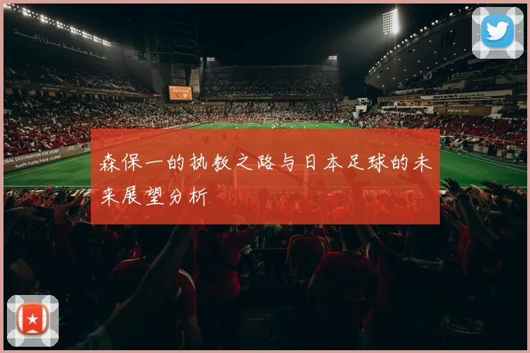森保一的执教之路与日本足球的未来展望分析