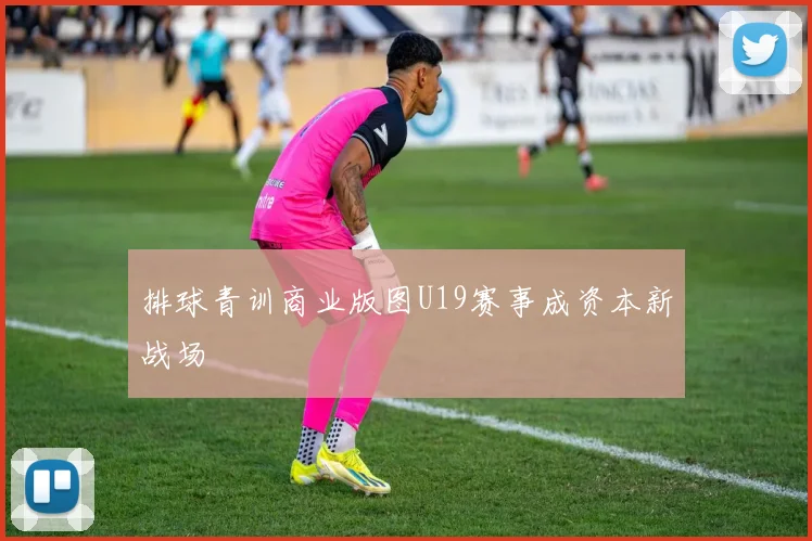 排球青训商业版图U19赛事成资本新战场