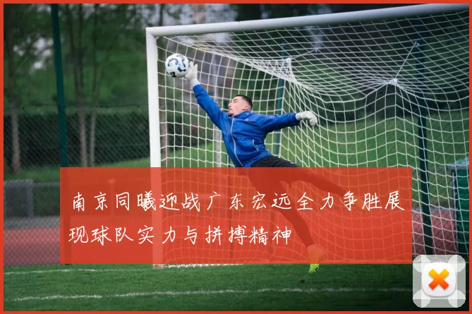 南京同曦迎战广东宏远全力争胜展现球队实力与拼搏精神