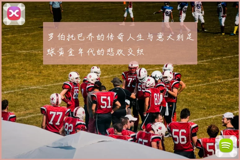 罗伯托巴乔的传奇人生与意大利足球黄金年代的悲欢交织