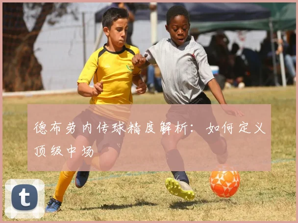 德布劳内传球精度解析：如何定义顶级中场