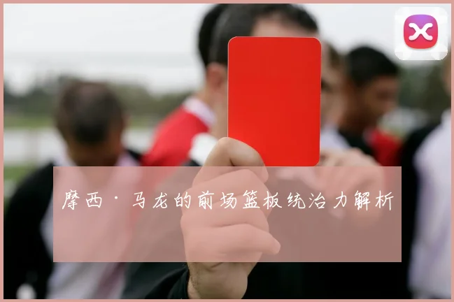 摩西·马龙的前场篮板统治力解析