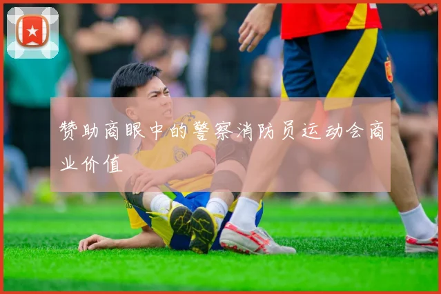 赞助商眼中的警察消防员运动会商业价值
