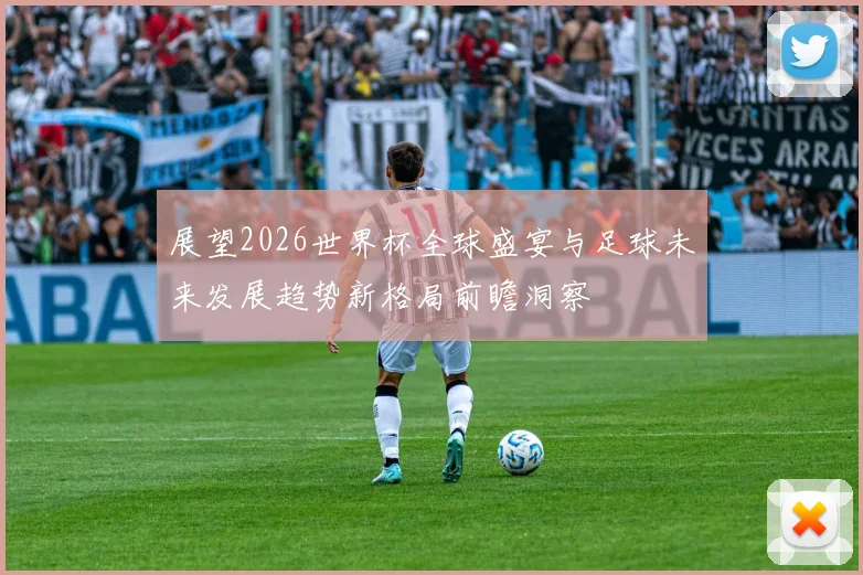 展望2026世界杯全球盛宴与足球未来发展趋势新格局前瞻洞察