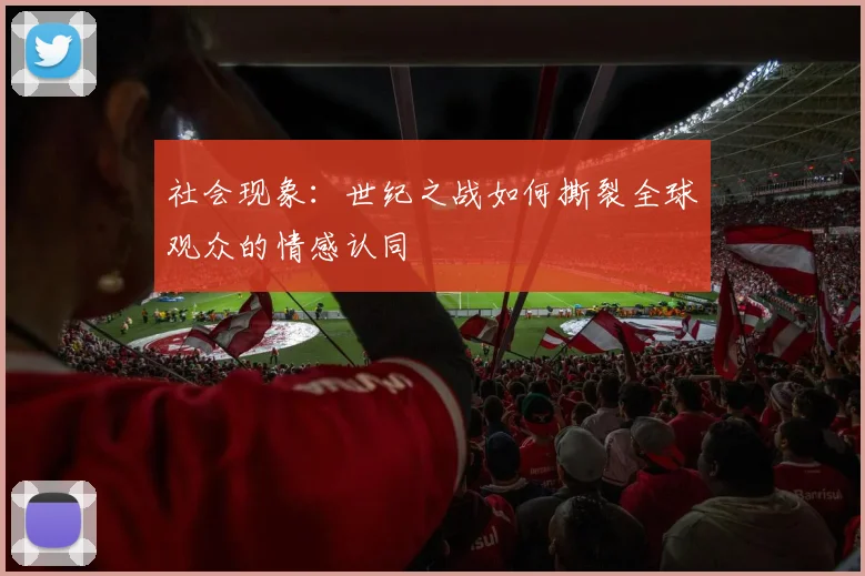 社会现象:世纪之战如何撕裂全球观众的情感认同