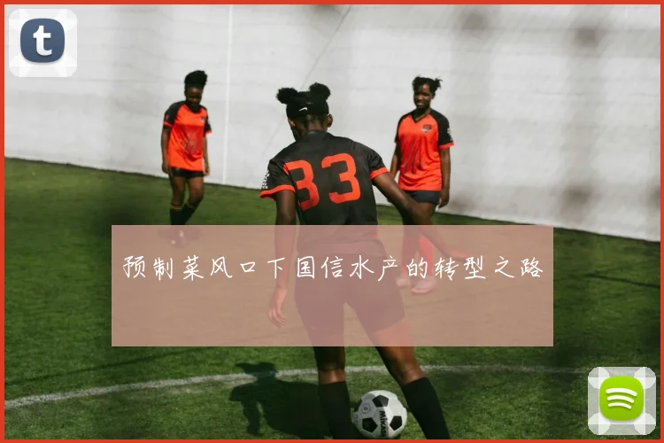 预制菜风口下国信水产的转型之路