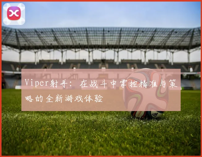 Viper射手：在战斗中掌控精准与策略的全新游戏体验