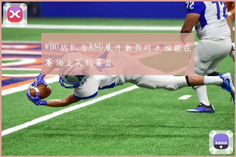 WBG战队与RNG展开激烈对决谁能在赛场上笑到最后