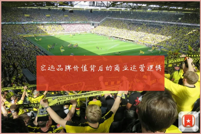 宏远品牌价值背后的商业运营逻辑