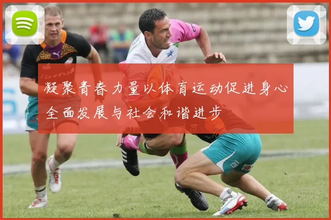 凝聚青春力量以体育运动促进身心全面发展与社会和谐进步