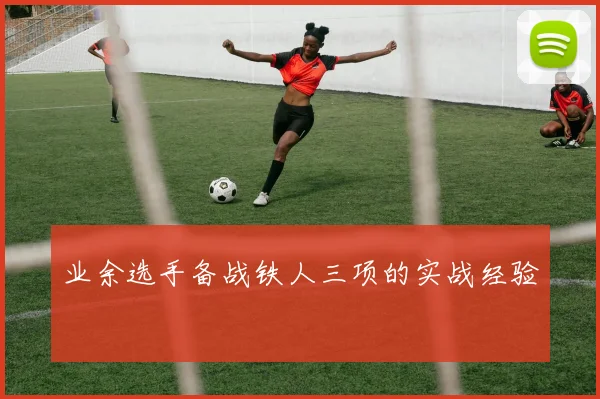 业余选手备战铁人三项的实战经验