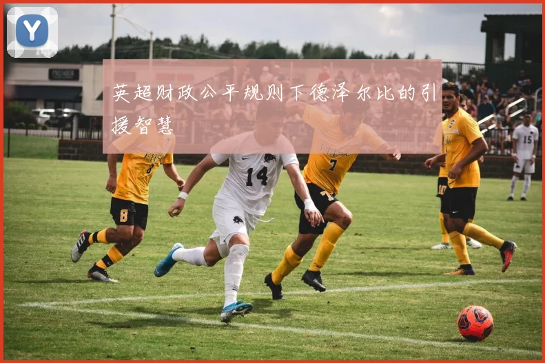 英超财政公平规则下德泽尔比的引援智慧