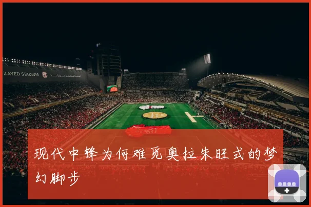 现代中锋为何难觅奥拉朱旺式的梦幻脚步