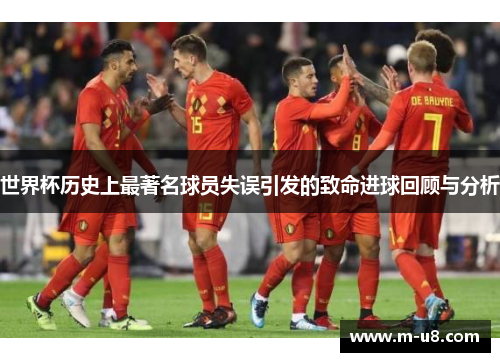 世界杯历史上最著名球员失误引发的致命进球回顾与分析