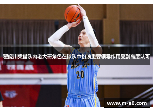 翟晓川凭借队内老大哥角色在球队中扮演重要领导作用受到高度认可