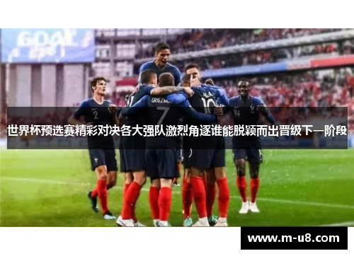 世界杯预选赛精彩对决各大强队激烈角逐谁能脱颖而出晋级下一阶段