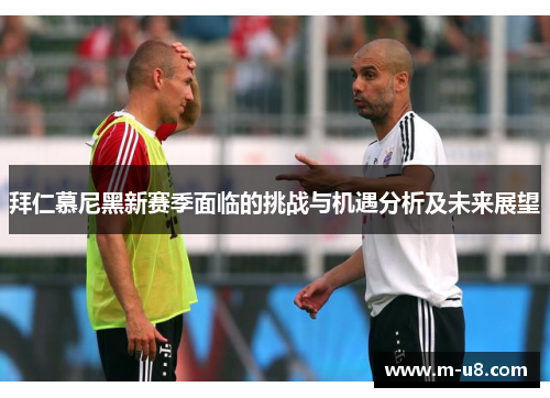 拜仁慕尼黑新赛季面临的挑战与机遇分析及未来展望