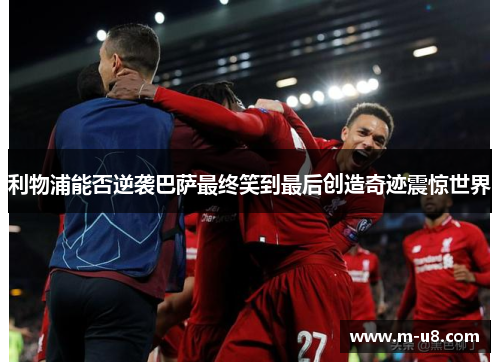 利物浦能否逆袭巴萨最终笑到最后创造奇迹震惊世界