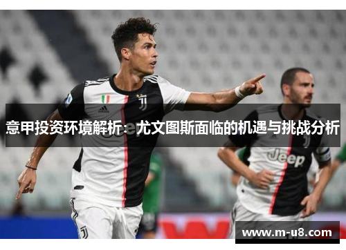 意甲投资环境解析：尤文图斯面临的机遇与挑战分析