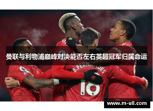 曼联与利物浦巅峰对决能否左右英超冠军归属命运