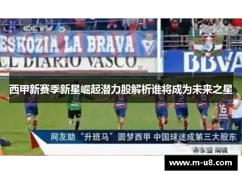 西甲新赛季新星崛起潜力股解析谁将成为未来之星