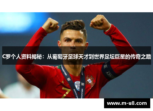 C罗个人资料揭秘：从葡萄牙足球天才到世界足坛巨星的传奇之路