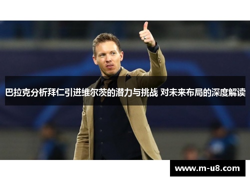 巴拉克分析拜仁引进维尔茨的潜力与挑战 对未来布局的深度解读