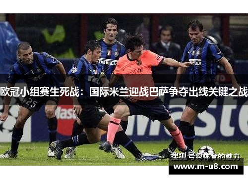 欧冠小组赛生死战：国际米兰迎战巴萨争夺出线关键之战