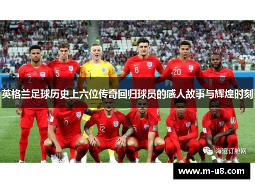 英格兰足球历史上六位传奇回归球员的感人故事与辉煌时刻