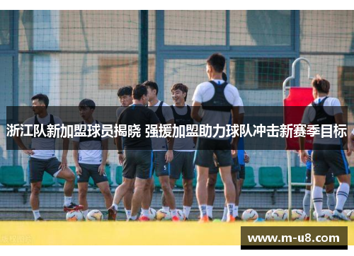 浙江队新加盟球员揭晓 强援加盟助力球队冲击新赛季目标