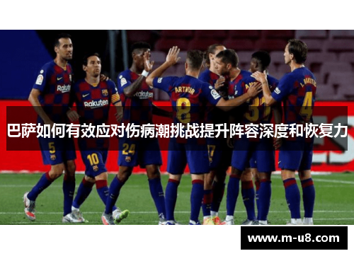 巴萨如何有效应对伤病潮挑战提升阵容深度和恢复力