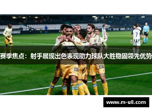 赛季焦点：射手展现出色表现助力球队大胜稳固领先优势