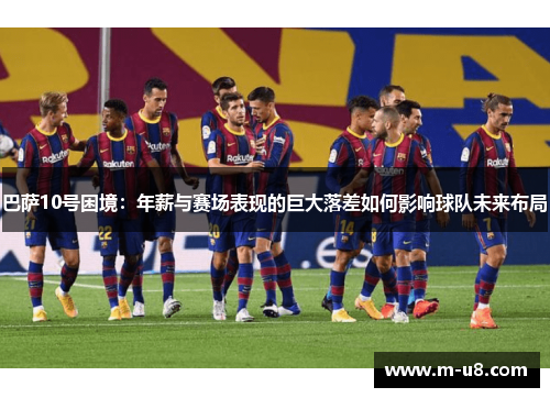 巴萨10号困境：年薪与赛场表现的巨大落差如何影响球队未来布局