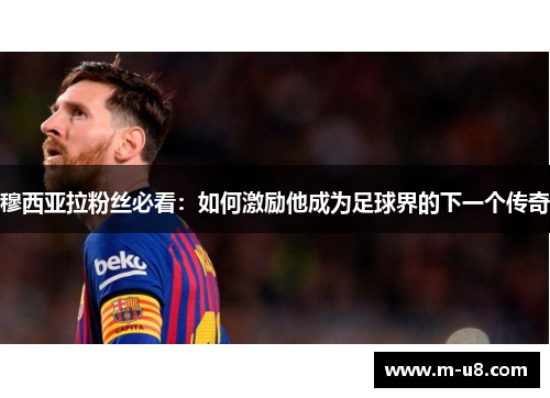 穆西亚拉粉丝必看：如何激励他成为足球界的下一个传奇
