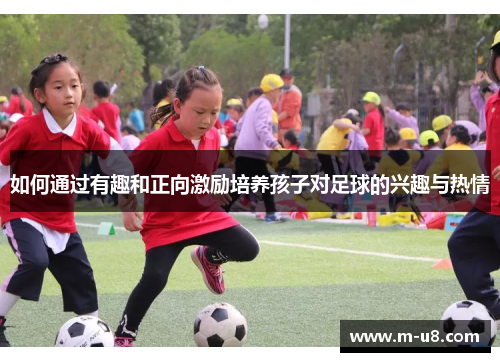 如何通过有趣和正向激励培养孩子对足球的兴趣与热情