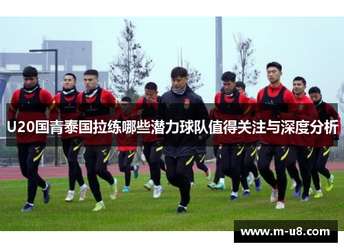 U20国青泰国拉练哪些潜力球队值得关注与深度分析