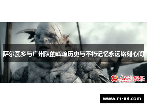 萨尔瓦多与广州队的辉煌历史与不朽记忆永远铭刻心间