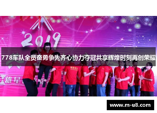 778车队全员奋勇争先齐心协力夺冠共享辉煌时刻再创荣耀