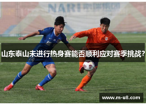 山东泰山未进行热身赛能否顺利应对赛季挑战？