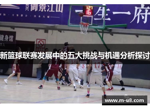 新篮球联赛发展中的五大挑战与机遇分析探讨