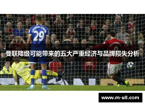 曼联降级可能带来的五大严重经济与品牌损失分析