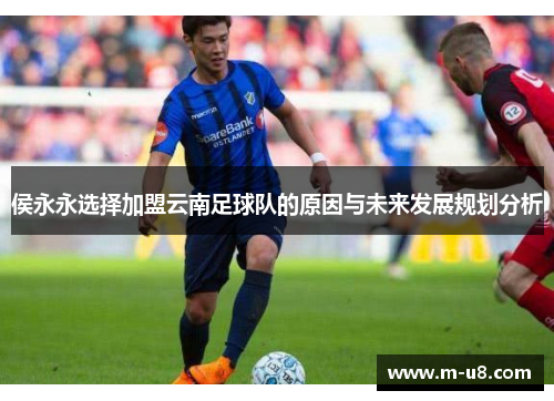侯永永选择加盟云南足球队的原因与未来发展规划分析