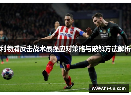 利物浦反击战术最强应对策略与破解方法解析
