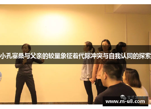 小孔塞桑与父亲的较量象征着代际冲突与自我认同的探索