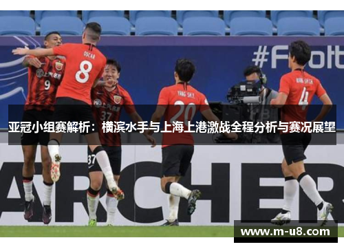 亚冠小组赛解析：横滨水手与上海上港激战全程分析与赛况展望